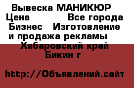 Вывеска МАНИКЮР › Цена ­ 5 000 - Все города Бизнес » Изготовление и продажа рекламы   . Хабаровский край,Бикин г.